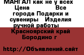 МАНГАЛ как не у всех › Цена ­ 40 000 - Все города Подарки и сувениры » Изделия ручной работы   . Красноярский край,Бородино г.